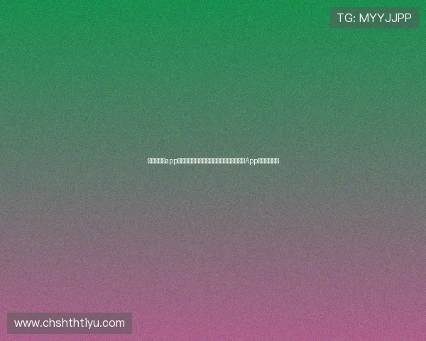 华体会体育app安装指导详细流程，帮助新手快速掌握体育App下载安装步骤